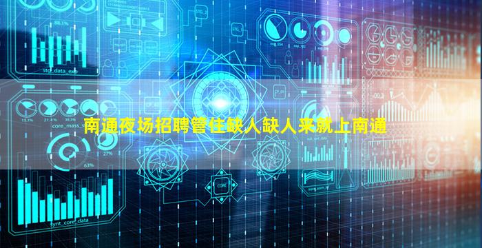南通夜场招聘管住缺人缺人来就上南通